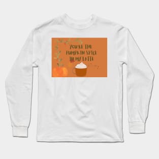 You are the pumpkin spice in my latte Long Sleeve T-Shirt